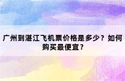 广州到湛江飞机票价格是多少？如何购买最便宜？