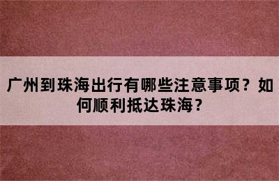 广州到珠海出行有哪些注意事项？如何顺利抵达珠海？