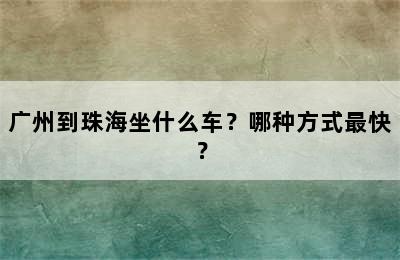 广州到珠海坐什么车？哪种方式最快？