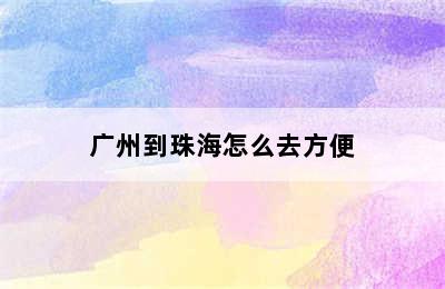 广州到珠海怎么去方便