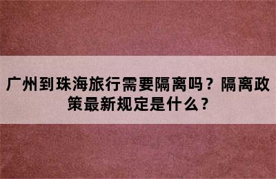 广州到珠海旅行需要隔离吗？隔离政策最新规定是什么？