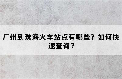 广州到珠海火车站点有哪些？如何快速查询？