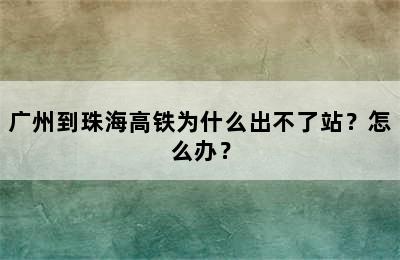 广州到珠海高铁为什么出不了站？怎么办？