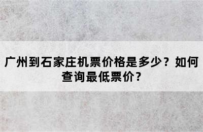广州到石家庄机票价格是多少？如何查询最低票价？