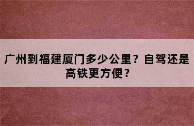 广州到福建厦门多少公里？自驾还是高铁更方便？