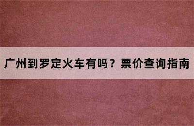 广州到罗定火车有吗？票价查询指南