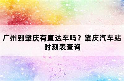 广州到肇庆有直达车吗？肇庆汽车站时刻表查询