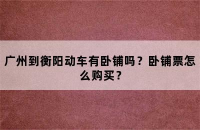 广州到衡阳动车有卧铺吗？卧铺票怎么购买？