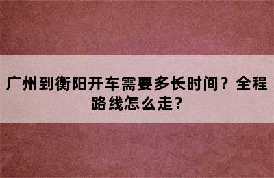 广州到衡阳开车需要多长时间？全程路线怎么走？