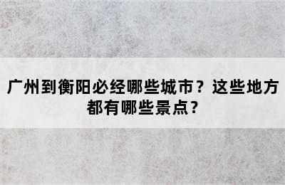 广州到衡阳必经哪些城市？这些地方都有哪些景点？