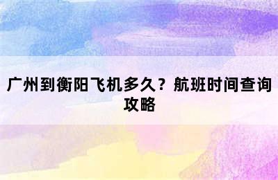 广州到衡阳飞机多久？航班时间查询攻略