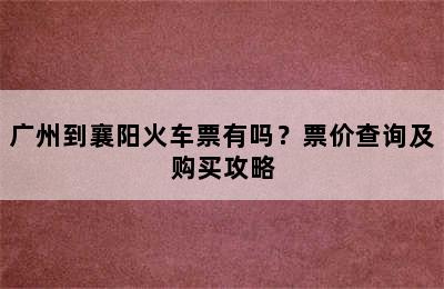 广州到襄阳火车票有吗？票价查询及购买攻略