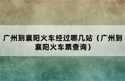 广州到襄阳火车经过哪几站（广州到襄阳火车票查询）