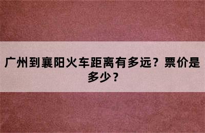 广州到襄阳火车距离有多远？票价是多少？