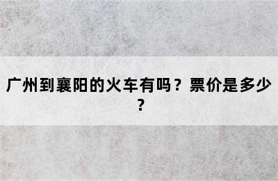 广州到襄阳的火车有吗？票价是多少？