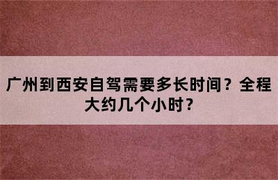 广州到西安自驾需要多长时间？全程大约几个小时？