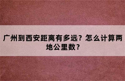 广州到西安距离有多远？怎么计算两地公里数？