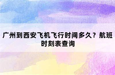 广州到西安飞机飞行时间多久？航班时刻表查询