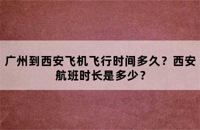 广州到西安飞机飞行时间多久？西安航班时长是多少？