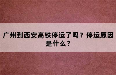 广州到西安高铁停运了吗？停运原因是什么？