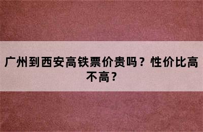 广州到西安高铁票价贵吗？性价比高不高？