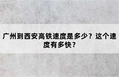 广州到西安高铁速度是多少？这个速度有多快？