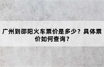 广州到邵阳火车票价是多少？具体票价如何查询？