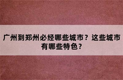 广州到郑州必经哪些城市？这些城市有哪些特色？