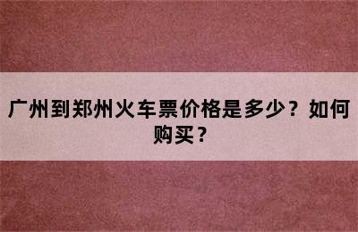 广州到郑州火车票价格是多少？如何购买？
