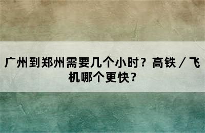 广州到郑州需要几个小时？高铁／飞机哪个更快？