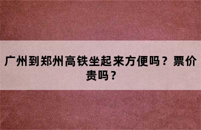 广州到郑州高铁坐起来方便吗？票价贵吗？