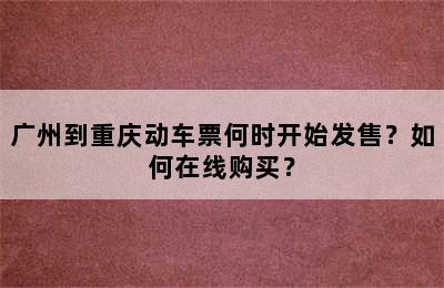 广州到重庆动车票何时开始发售？如何在线购买？