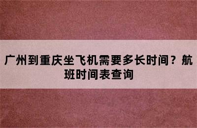 广州到重庆坐飞机需要多长时间？航班时间表查询