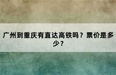 广州到重庆有直达高铁吗？票价是多少？