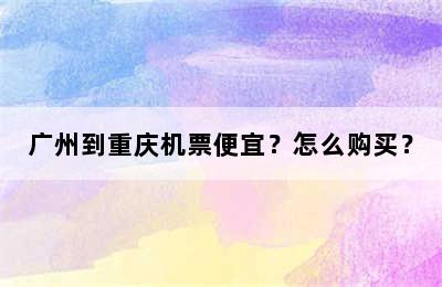 广州到重庆机票便宜？怎么购买？
