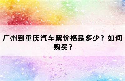 广州到重庆汽车票价格是多少？如何购买？