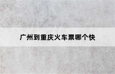 广州到重庆火车票哪个快