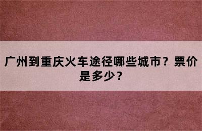 广州到重庆火车途径哪些城市？票价是多少？