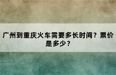 广州到重庆火车需要多长时间？票价是多少？