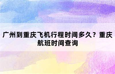 广州到重庆飞机行程时间多久？重庆航班时间查询