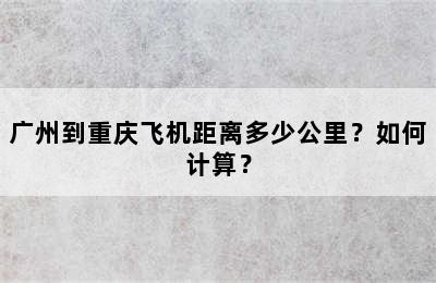 广州到重庆飞机距离多少公里？如何计算？