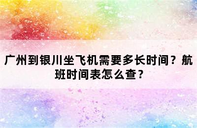 广州到银川坐飞机需要多长时间？航班时间表怎么查？