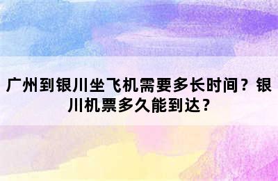 广州到银川坐飞机需要多长时间？银川机票多久能到达？