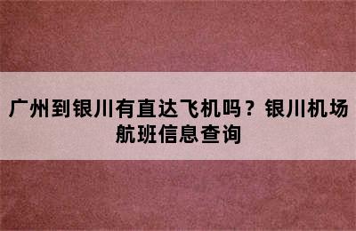 广州到银川有直达飞机吗？银川机场航班信息查询