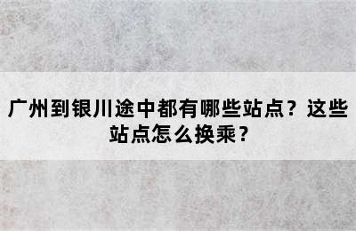 广州到银川途中都有哪些站点？这些站点怎么换乘？