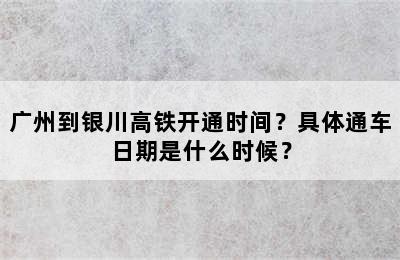 广州到银川高铁开通时间？具体通车日期是什么时候？