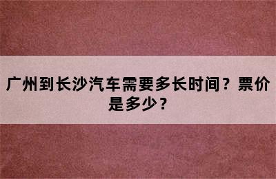 广州到长沙汽车需要多长时间？票价是多少？