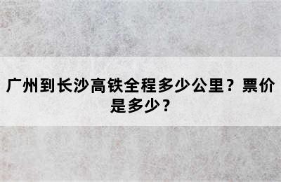 广州到长沙高铁全程多少公里？票价是多少？