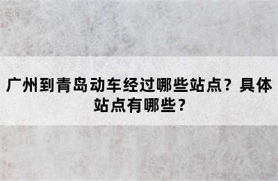 广州到青岛动车经过哪些站点？具体站点有哪些？