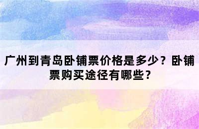 广州到青岛卧铺票价格是多少？卧铺票购买途径有哪些？